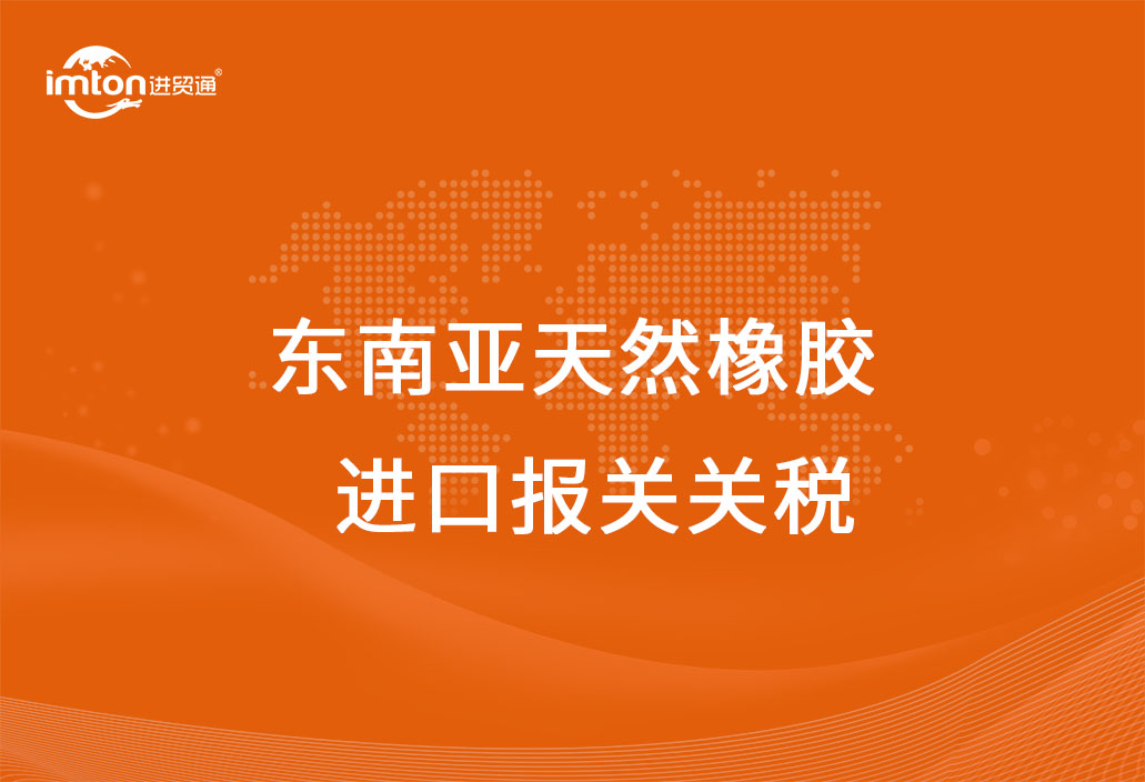 東南亞天然橡膠進(jìn)口報關(guān)代理關(guān)稅及其流程