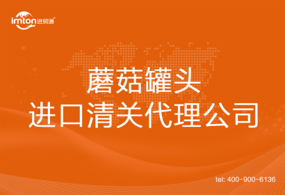 蘑菇罐頭進口清關(guān)代理公司