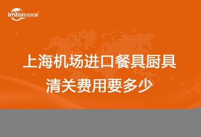 上海機場進口餐具廚具清關費用要多少？