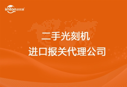 上海靠譜的二手光刻機進(jìn)口報關(guān)代理公司