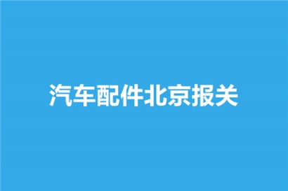 汽車配件北京報(bào)關(guān)選擇哪家公司比較好？