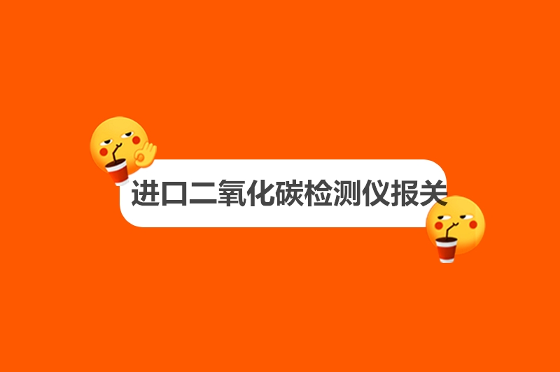 1682244731488799.jpg 進(jìn)口二氧化碳檢測儀報關(guān).jpg