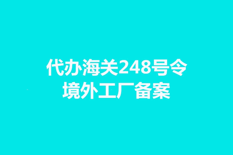 代辦海關248號令境外工廠備案手續時間